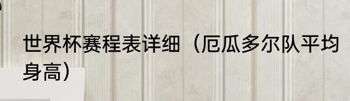世界杯赛程表详细（厄瓜多尔队平均身高）