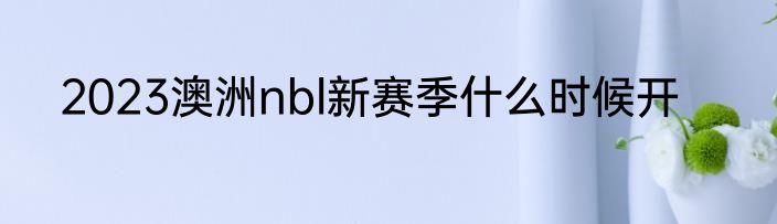 2023澳洲nbl新赛季什么时候开