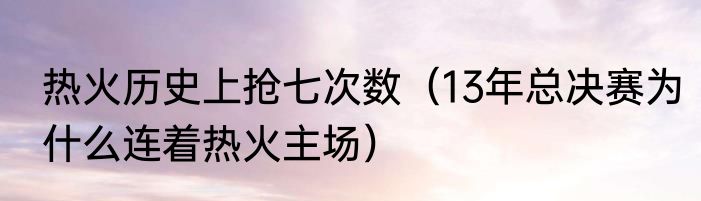热火历史上抢七次数（13年总决赛为什么连着热火主场）
