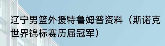 辽宁男篮外援特鲁姆普资料（斯诺克世界锦标赛历届冠军）