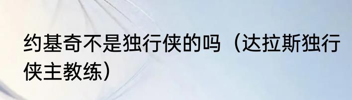 约基奇不是独行侠的吗（达拉斯独行侠主教练）