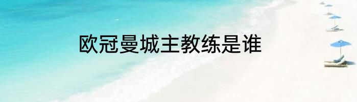 欧冠曼城主教练是谁