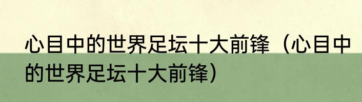心目中的世界足坛十大前锋（心目中的世界足坛十大前锋）