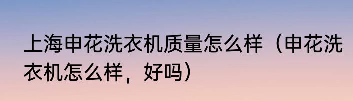 上海申花洗衣机质量怎么样（申花洗衣机怎么样，好吗）