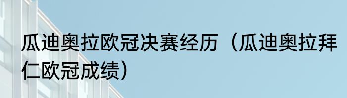 瓜迪奥拉欧冠决赛经历（瓜迪奥拉拜仁欧冠成绩）
