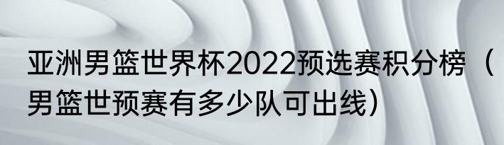 亚洲男篮世界杯2022预选赛积分榜（男篮世预赛有多少队可出线）