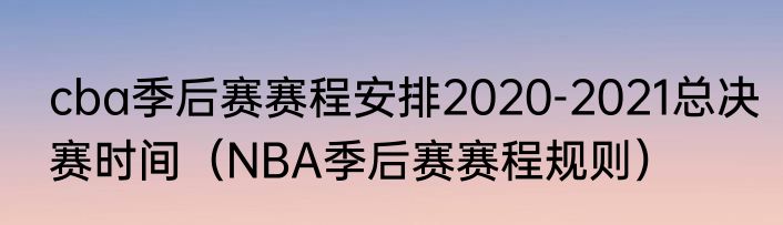 cba季后赛赛程安排2020-2021总决赛时间（NBA季后赛赛程规则）