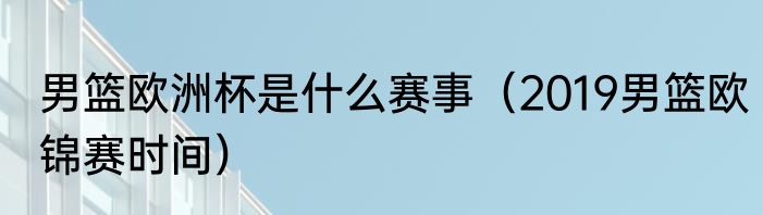 男篮欧洲杯是什么赛事（2019男篮欧锦赛时间）