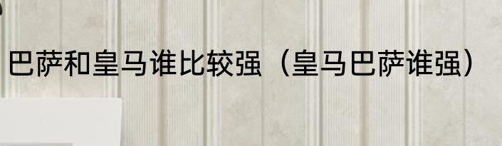 巴萨和皇马谁比较强（皇马巴萨谁强）