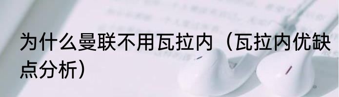 为什么曼联不用瓦拉内（瓦拉内优缺点分析）