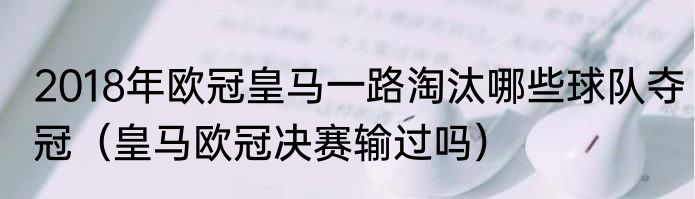 2018年欧冠皇马一路淘汰哪些球队夺冠（皇马欧冠决赛输过吗）