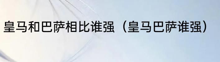 皇马和巴萨相比谁强（皇马巴萨谁强）