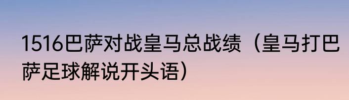 1516巴萨对战皇马总战绩（皇马打巴萨足球解说开头语）