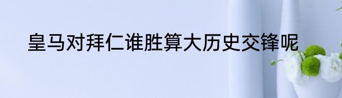 皇马对拜仁谁胜算大历史交锋呢