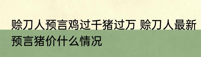 赊刀人预言鸡过千猪过万 赊刀人最新预言猪价什么情况