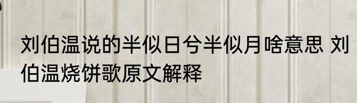 刘伯温说的半似日兮半似月啥意思 刘伯温烧饼歌原文解释