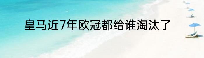皇马近7年欧冠都给谁淘汰了