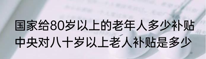 国家给80岁以上的老年人多少补贴 中央对八十岁以上老人补贴是多少