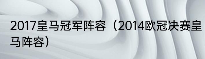 2017皇马冠军阵容（2014欧冠决赛皇马阵容）