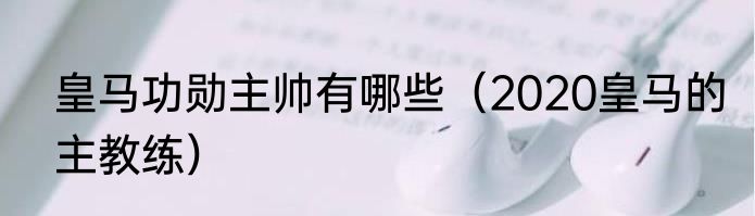 皇马功勋主帅有哪些（2020皇马的主教练）