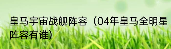 皇马宇宙战舰阵容（04年皇马全明星阵容有谁）