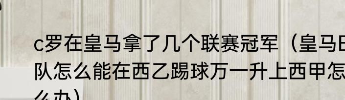 c罗在皇马拿了几个联赛冠军（皇马B队怎么能在西乙踢球万一升上西甲怎么办）