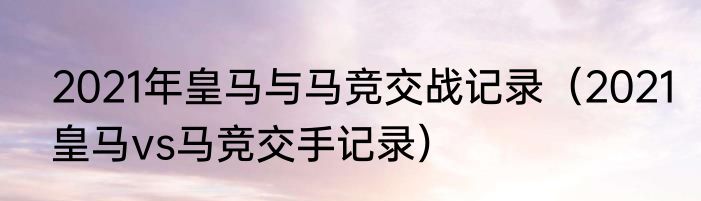 2021年皇马与马竞交战记录（2021皇马vs马竞交手记录）