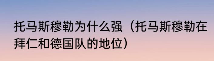 托马斯穆勒为什么强（托马斯穆勒在拜仁和德国队的地位）