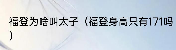 福登为啥叫太子（福登身高只有171吗）
