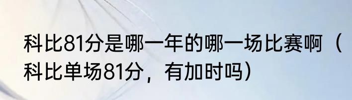 科比81分是哪一年的哪一场比赛啊（科比单场81分，有加时吗）