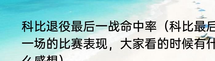 科比退役最后一战命中率（科比最后一场的比赛表现，大家看的时候有什么感想）