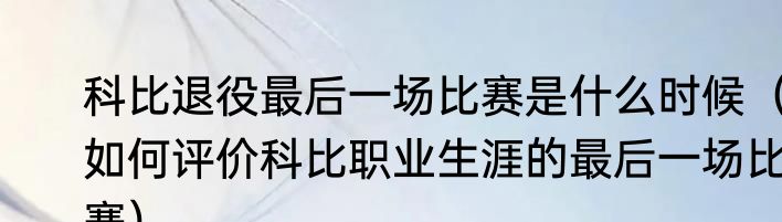 科比退役最后一场比赛是什么时候（如何评价科比职业生涯的最后一场比赛）