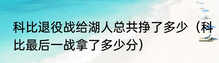 科比退役战给湖人总共挣了多少（科比最后一战拿了多少分）