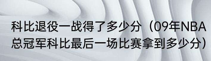 科比退役一战得了多少分（09年NBA总冠军科比最后一场比赛拿到多少分）