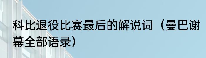 科比退役比赛最后的解说词（曼巴谢幕全部语录）