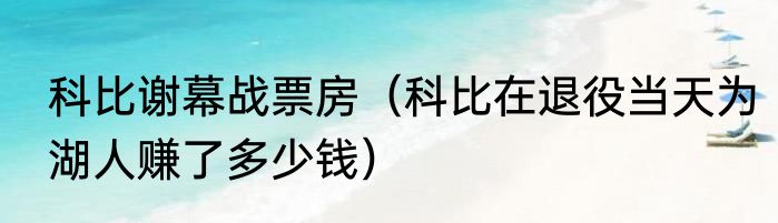 科比谢幕战票房（科比在退役当天为湖人赚了多少钱）