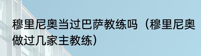 穆里尼奥当过巴萨教练吗（穆里尼奥做过几家主教练）