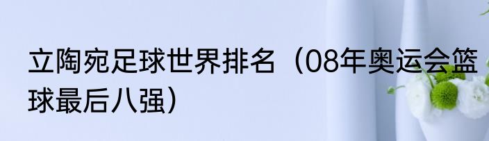 立陶宛足球世界排名（08年奥运会篮球最后八强）