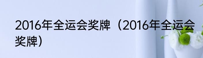 2016年全运会奖牌（2016年全运会奖牌）