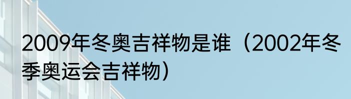 2009年冬奥吉祥物是谁（2002年冬季奥运会吉祥物）