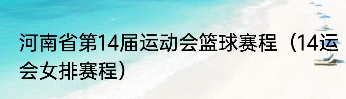 河南省第14届运动会篮球赛程（14运会女排赛程）