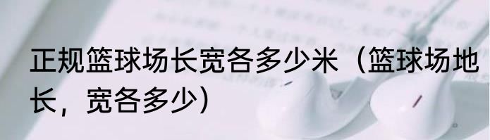 正规篮球场长宽各多少米（篮球场地长，宽各多少）