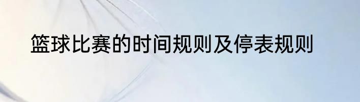 篮球比赛的时间规则及停表规则