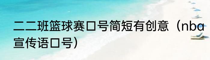 二二班篮球赛口号简短有创意（nba宣传语口号）