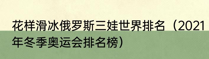 花样滑冰俄罗斯三娃世界排名（2021年冬季奥运会排名榜）