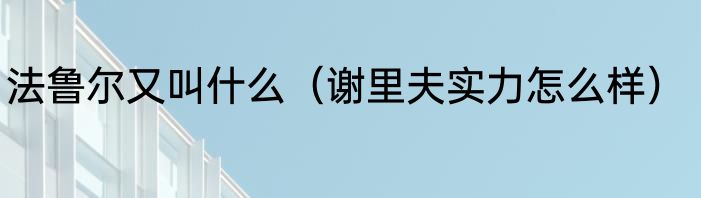 法鲁尔又叫什么（谢里夫实力怎么样）