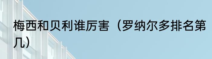 梅西和贝利谁厉害（罗纳尔多排名第几）