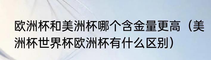 欧洲杯和美洲杯哪个含金量更高（美洲杯世界杯欧洲杯有什么区别）