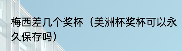 梅西差几个奖杯（美洲杯奖杯可以永久保存吗）