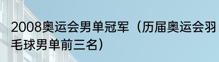 2008奥运会男单冠军（历届奥运会羽毛球男单前三名）